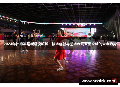 2024年体育舞蹈新潮流解析：技术创新与艺术表现双重突破的未来趋势