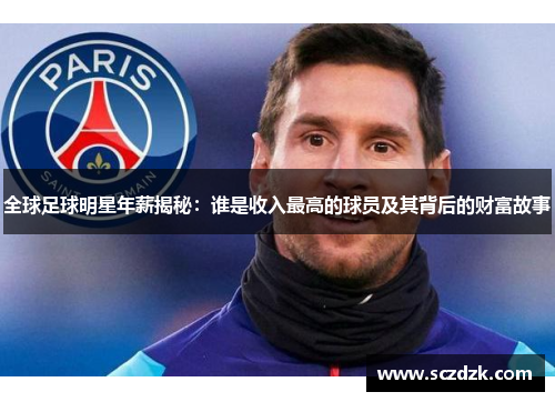 全球足球明星年薪揭秘：谁是收入最高的球员及其背后的财富故事