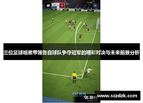 三位足球明星带领各自球队争夺冠军的精彩对决与未来前景分析