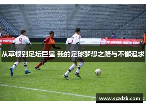 从草根到足坛巨星 我的足球梦想之路与不懈追求