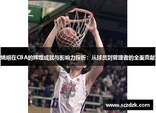 姚明在CBA的辉煌成就与影响力探析：从球员到管理者的全面贡献