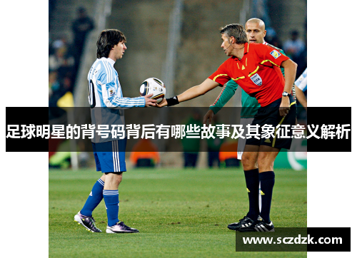 足球明星的背号码背后有哪些故事及其象征意义解析