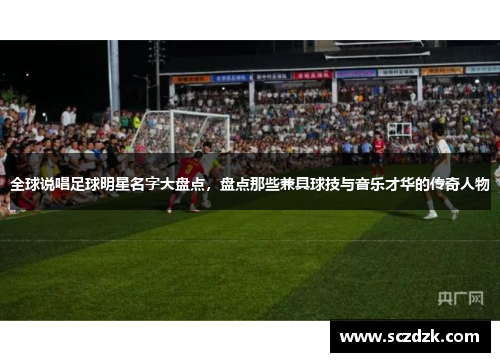 全球说唱足球明星名字大盘点，盘点那些兼具球技与音乐才华的传奇人物