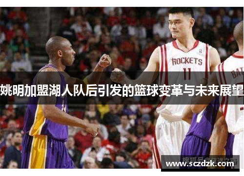 姚明加盟湖人队后引发的篮球变革与未来展望