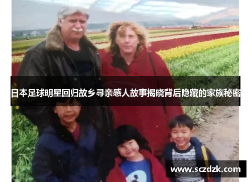 日本足球明星回归故乡寻亲感人故事揭晓背后隐藏的家族秘密