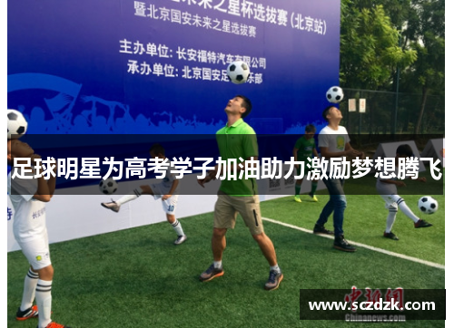 足球明星为高考学子加油助力激励梦想腾飞