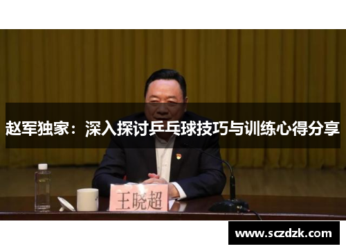 赵军独家：深入探讨乒乓球技巧与训练心得分享