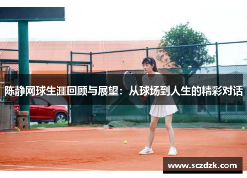 陈静网球生涯回顾与展望：从球场到人生的精彩对话
