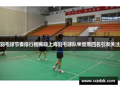羽毛球节奏排行榜揭晓上海羽毛球队荣登第四名引发关注