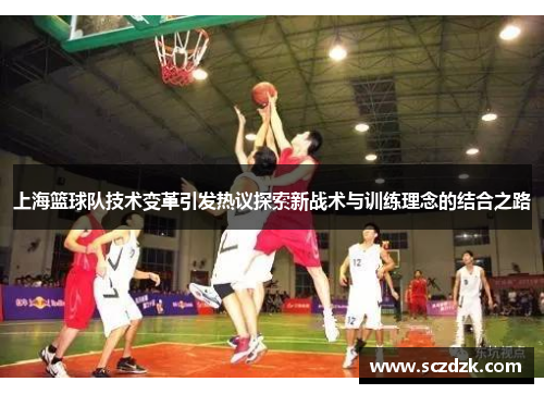 上海篮球队技术变革引发热议探索新战术与训练理念的结合之路