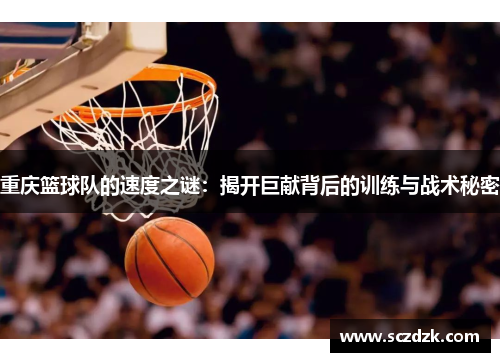 重庆篮球队的速度之谜：揭开巨献背后的训练与战术秘密
