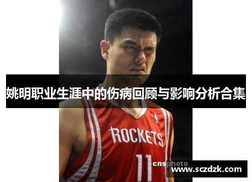 姚明职业生涯中的伤病回顾与影响分析合集