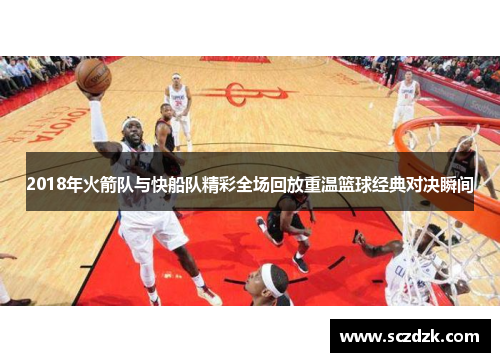 2018年火箭队与快船队精彩全场回放重温篮球经典对决瞬间