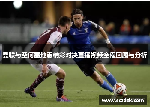 曼联与圣何塞地震精彩对决直播视频全程回顾与分析
