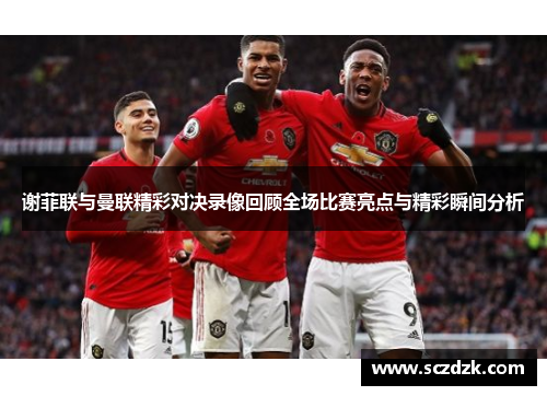 谢菲联与曼联精彩对决录像回顾全场比赛亮点与精彩瞬间分析